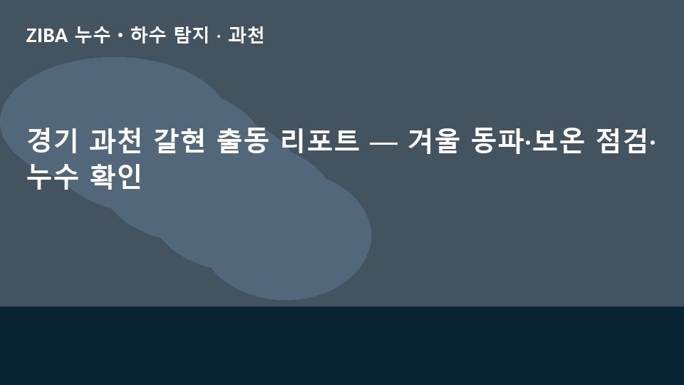경기 과천 갈현 출동 리포트 — 겨울 동파·보온 점검·누수 확인